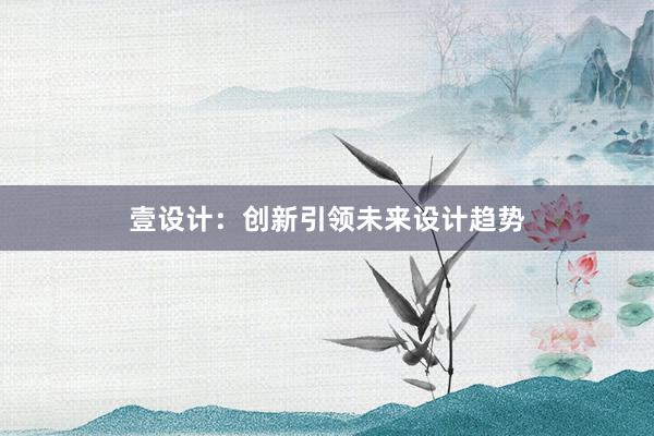 壹设计：创新引领未来设计趋势